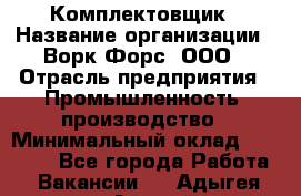 Комплектовщик › Название организации ­ Ворк Форс, ООО › Отрасль предприятия ­ Промышленность, производство › Минимальный оклад ­ 23 000 - Все города Работа » Вакансии   . Адыгея респ.,Адыгейск г.